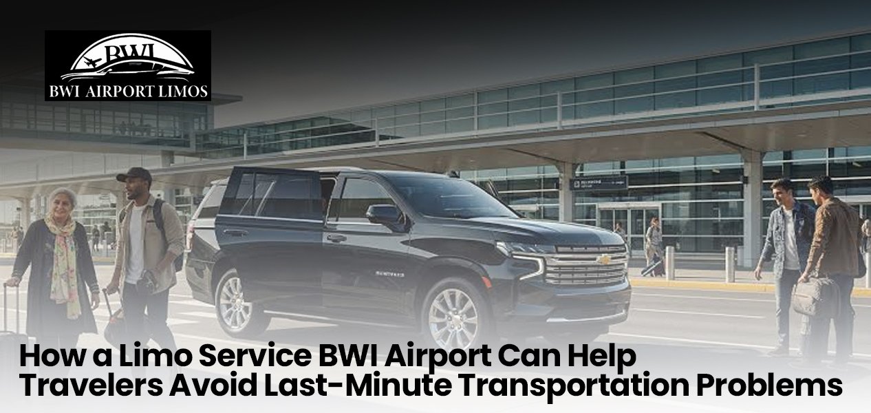 How a Limo Service at BWI Airport Can Help Travelers Avoid Last-Minute Transportation Problems