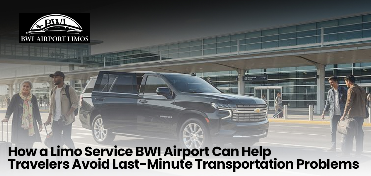 How a Limo Service at BWI Airport Can Help Travelers Avoid Last-Minute Transportation Problems